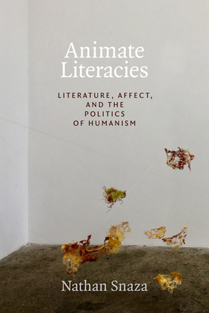 Animate Literacies: Literature, Affect, and the Politics of Humanism by Nathan Snaza
