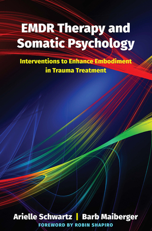EMDR Therapy and Somatic Psychology: Interventions to Enhance Embodiment in Trauma Treatment by Robin Shapiro, Barb Maiberger, Arielle Schwartz