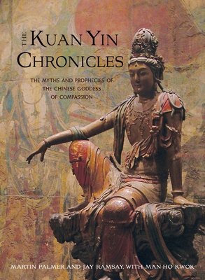 Kuan Yin Chronicles: The Myths and Prophecies of the Chinese Goddess of Compassion by Man-Ho Kwok, Jay Ramsay, Martin Palmer
