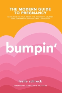 Bumpin': The Modern Guide to Pregnancy: Navigating the Wild, Weird, and Wonderful Journey from Conception Through Birth and Bey by Leslie Schrock