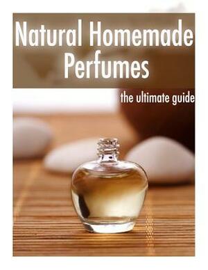 Natural Homemade Perfume: The Ultimate Guide - Over 30 Fragrance Recipes by Danielle Caples