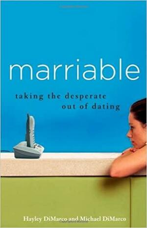 Marriable: Taking the Desperate Out of Dating by Hayley DiMarco