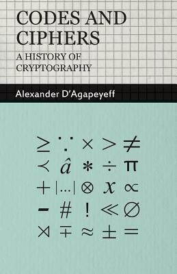 Codes and Ciphers: A History of Cryptography by Alexander D'Agapeyeff