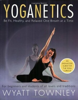 Yoganetics: Be Fit, Healthy, and Relaxed One Breath at a Time by Wyatt Townley
