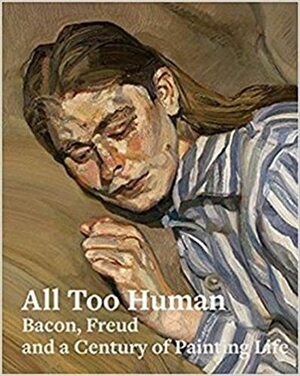 All Too Human: Bacon, Freud, and a Century of Painting Life by Elena Crippa