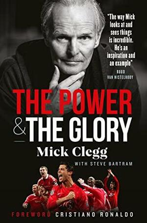 Mick Clegg: The Power and the Glory by Steve Bartram, Mick Clegg