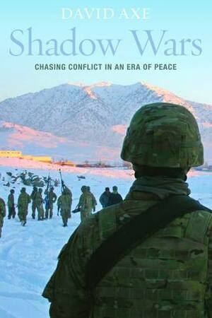Shadow Wars: Chasing Conflict in an Era of Peace by David Axe