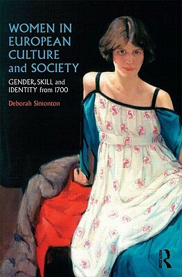 Women in European Culture and Society: Gender, Skill and Identity from 1700 by Deborah Simonton