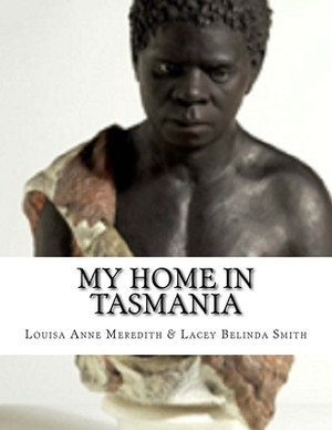 My Home In Tasmania: During A Residence Of Nine Years. by Lacey Belinda Smith, Louisa Anne Meredith