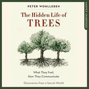 The Hidden Life of Trees: What They Feel, How They Communicate; Discoveries from a Secret World by Jane Billinghurst, Tim Flannery, Peter Wohlleben