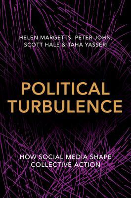 Political Turbulence: How Social Media Shape Collective Action by Peter John, Scott Hale, Helen Margetts