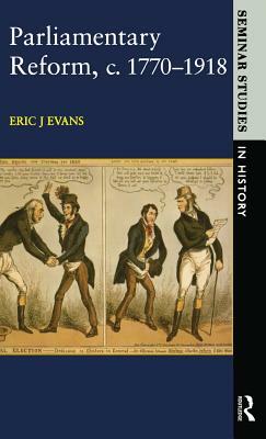 Parliamentary Reform in Britain, c. 1770-1918 by Eric J. Evans