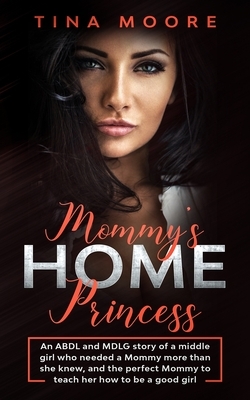 Mommy's Home, Princess: An ABDL and MDLG story of a middle girl who needed a Mommy more than she knew, and the perfect Mommy to teach her how by Tina Moore