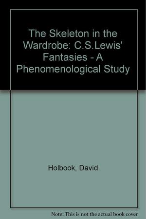 The Skeleton in the Wardrobe: C.S. Lewis's Fantasies: A Phenomenological Study by David Holbrook