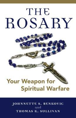 The Rosary: Your Weapon for Spiritual Warfare by Thomas K. Sullivan, Johnnette S. Benkovic