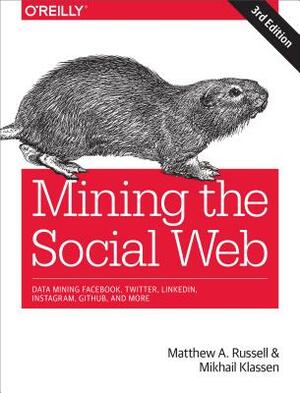 Mining the Social Web: Data Mining Facebook, Twitter, Linkedin, Instagram, Github, and More by Matthew A. Russell, Mikhail Klassen