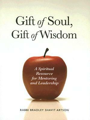 Gift of Soul, Gift of Wisdom: A Spiritual Resource for Mentoring and Leadership by Bradley Shavit Artson