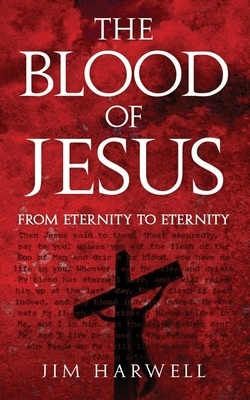 The Blood of Jesus: From Eternity to Eternity by Jim Harwell