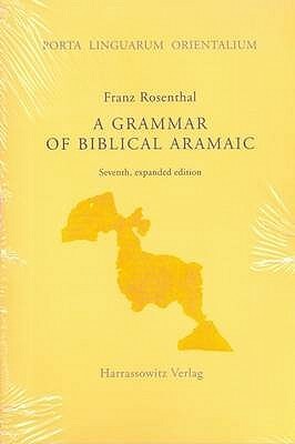 A Grammar of Biblical Aramaic: With an Index of Biblical Citations Compiled by Daniel M. Gurtner by Franz Rosenthal