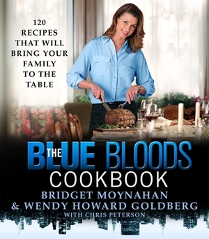 The Blue Bloods Cookbook: 120 Recipes That Will Bring Your Family to the Table by Bridget Moynahan, Wendy Howard Goldberg