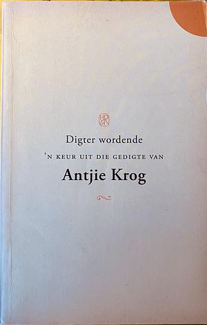 Digter Wordende: N Keur Uit Die Gedigte Van Antjie Krog by Antjie Krog