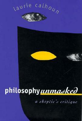 Philosophy Unmasked: A Skeptic's Critique by Laurie Calhoun