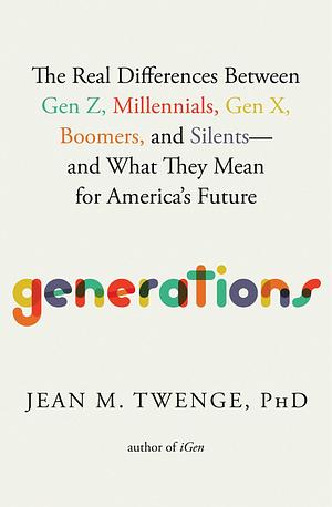 Generations: The Real Differences Between Gen Z, Millennials, Gen X, Boomers, and Silents―and What They Mean for America's Future by Jean M. Twenge, Jean M. Twenge