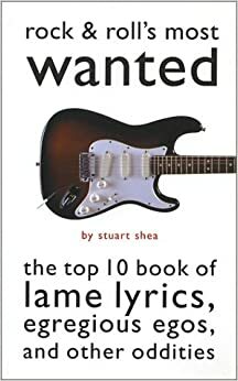Rock And Roll's Most Wanted: The Top 10 Book Of Lame Lyrics, Eregious Egos, And Other Oddities (Brassey's Most Wanted) by Stuart Shea