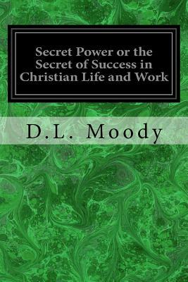 Secret Power or the Secret of Success in Christian Life and Work by D. L. Moody