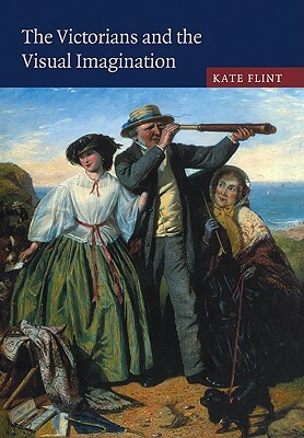 The Victorians and the Visual Imagination by Kate Flint, Flint Kate