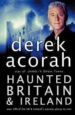 Haunted Britain and Ireland: Over 100 of the Scariest Places to Visit in the UK and Ireland by Derek Acorah, Derek Acorah