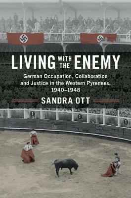 Living with the Enemy: German Occupation, Collaboration and Justice in the Western Pyrenees, 1940-1948 by Sandra Ott