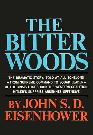 The Bitter Woods by John S.D. Eisenhower, John S.D. Eisenhower