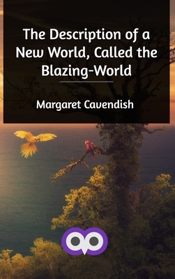 The Description of a New World, Called the Blazing-World by Margaret Cavendish