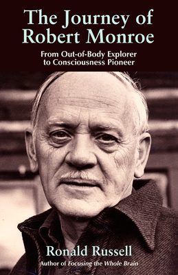 Journey of Robert Monroe: From Out-Of-Body Explorer to Consciousness Pioneer by Ronald Russell