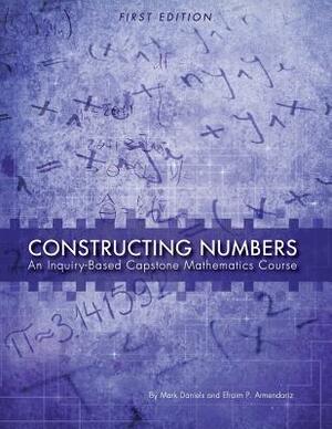 Constructing Numbers: An Inquiry-Based Capstone Mathematics Course (First Edition) by Efraim Armendariz, Mark Daniels