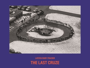 Latoya Ruby Frazier: The Last Cruze by LaToya Ruby Frazier