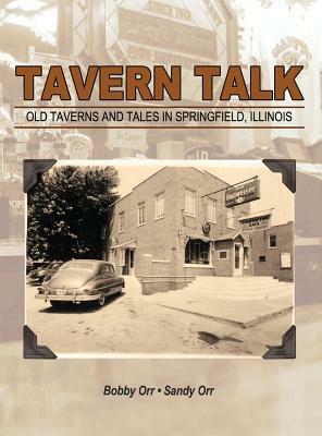 Tavern Talk: Old Taverns and Tales in Springfield Illinois by Bobby Orr, Sandy Orr