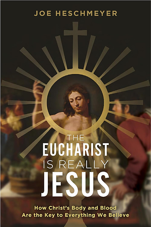 Eucharist Is Really Jesus: How Christ's Body and Blood Are the Key to Everything We Believe by Joe Heschmeyer