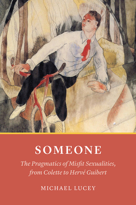 Someone: The Pragmatics of Misfit Sexualities, from Colette to Hervé Guibert by Michael Lucey