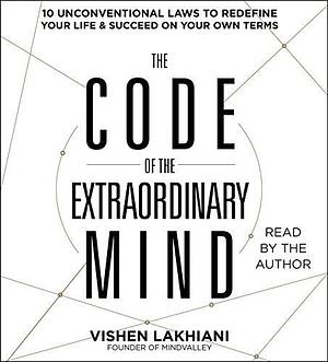 The Code of the Extraordinary Mind: 10 Unconventional Laws to Redefine Your Life and Succeed On Your Own Terms by Vishen Lakhiani by Vishen Lakhiani, Vishen Lakhiani