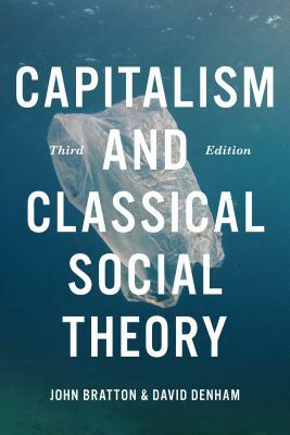 Capitalism and Classical Social Theory, Third Edition by David Denham, John A. Bratton