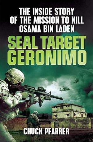 SEAL Target Geronimo: The Inside Story of the Mission to Kill Osama Bin Laden by Chuck Pfarrer, Chuck Pfarrer