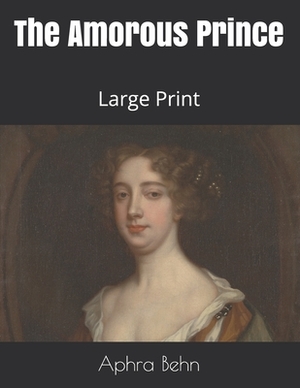 The Amorous Prince: Large Print by Aphra Behn