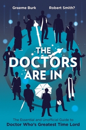 The Doctors Are In: The Essential and Unofficial Guide to Doctor Who's Greatest Time Lord by Graeme Burk, Robert Smith?