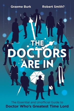 The Doctors Are In: The Essential and Unofficial Guide to Doctor Who's Greatest Time Lord by Graeme Burk, Stacy Smith?