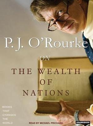 P. J. O'Rourke on the Wealth of Nations by P.J. O'Rourke, Michael Prichard