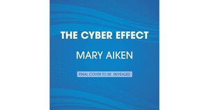 The Cyber Effect: A Pioneering Cyberpsychologist Explains How Human Behavior Changes Online by Mary Aiken