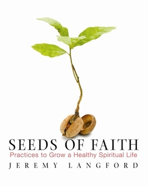 Seeds of Faith: Practices to Grow a Healthy Spiritual Life by Jeremy Langford