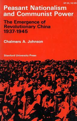 Peasant Nationalism and Communist Power: The Emergence of Refolutionary China 1937-1945 by Chalmers A. Johnson